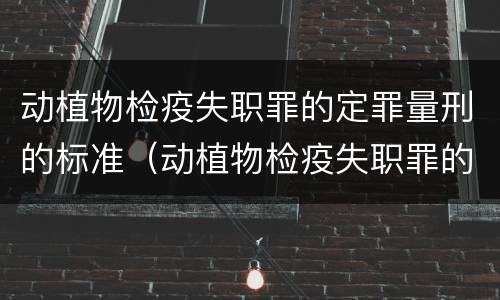 动植物检疫失职罪的定罪量刑的标准（动植物检疫失职罪的定罪量刑的标准是什么）