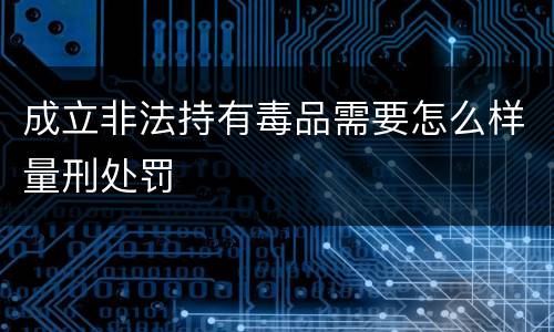 成立非法持有毒品需要怎么样量刑处罚