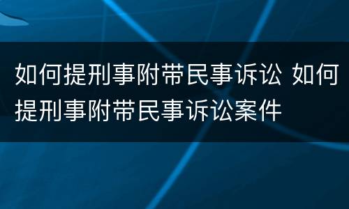 如何提刑事附带民事诉讼 如何提刑事附带民事诉讼案件