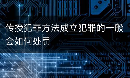 传授犯罪方法成立犯罪的一般会如何处罚