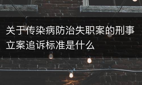 关于传染病防治失职案的刑事立案追诉标准是什么