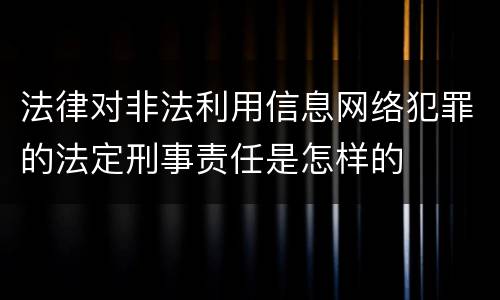 法律对非法利用信息网络犯罪的法定刑事责任是怎样的