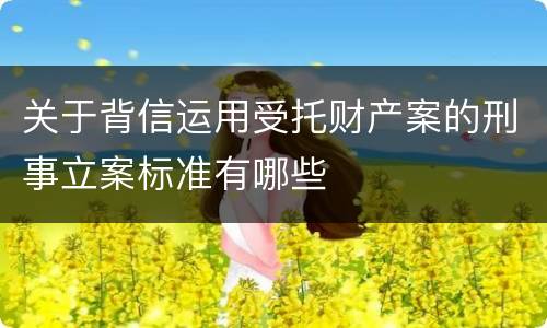 关于背信运用受托财产案的刑事立案标准有哪些