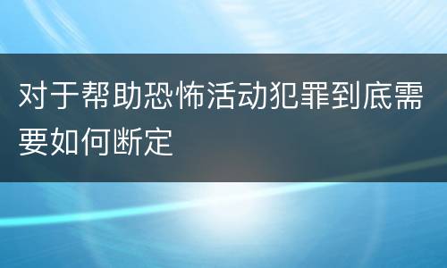 对于帮助恐怖活动犯罪到底需要如何断定