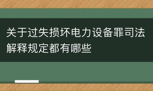 关于过失损坏电力设备罪司法解释规定都有哪些