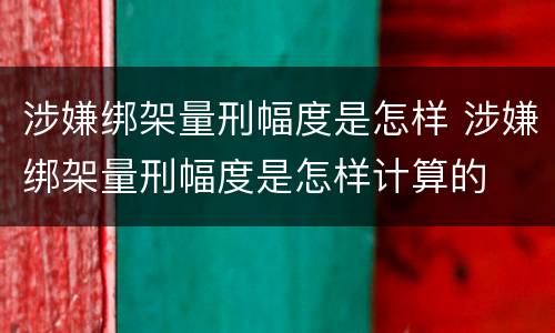 涉嫌绑架量刑幅度是怎样 涉嫌绑架量刑幅度是怎样计算的