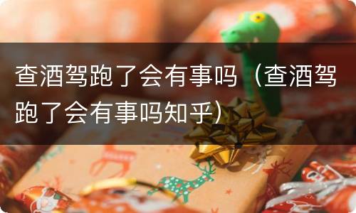 查酒驾跑了会有事吗（查酒驾跑了会有事吗知乎）