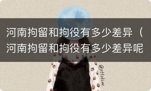 河南拘留和拘役有多少差异（河南拘留和拘役有多少差异呢）