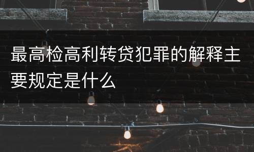 最高检高利转贷犯罪的解释主要规定是什么