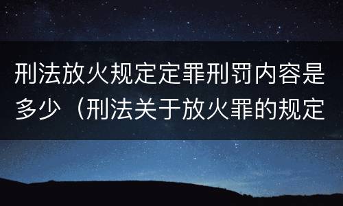 刑法放火规定定罪刑罚内容是多少（刑法关于放火罪的规定）