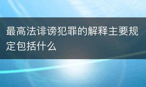 最高法诽谤犯罪的解释主要规定包括什么