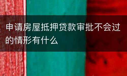 申请房屋抵押贷款审批不会过的情形有什么