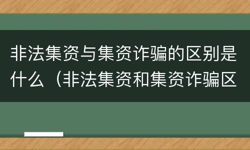 非法集资与集资诈骗的区别是什么（非法集资和集资诈骗区别）