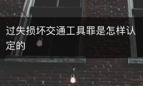 过失损坏交通工具罪是怎样认定的
