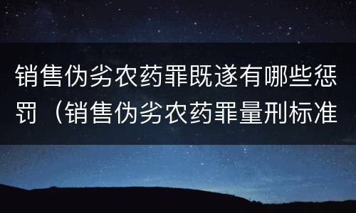 销售伪劣农药罪既遂有哪些惩罚（销售伪劣农药罪量刑标准）