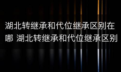 湖北转继承和代位继承区别在哪 湖北转继承和代位继承区别在哪里
