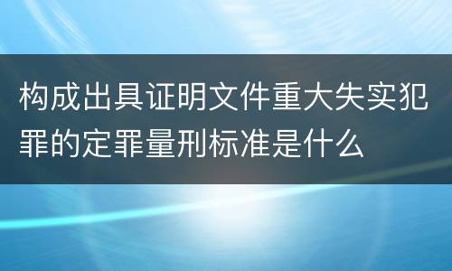 构成出具证明文件重大失实犯罪的定罪量刑标准是什么