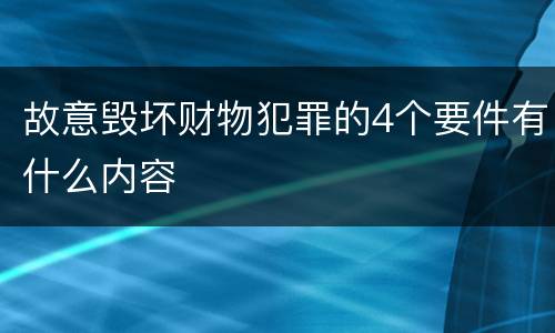 故意毁坏财物犯罪的4个要件有什么内容