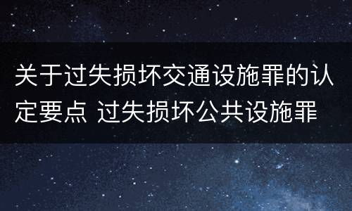 关于过失损坏交通设施罪的认定要点 过失损坏公共设施罪