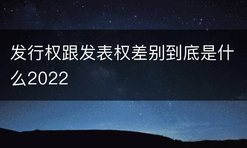 发行权跟发表权差别到底是什么2022