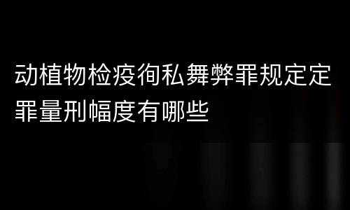 动植物检疫徇私舞弊罪规定定罪量刑幅度有哪些