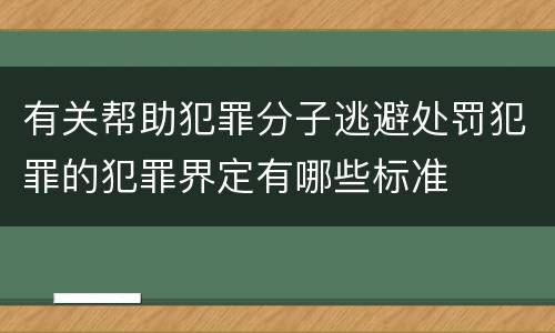 有关帮助犯罪分子逃避处罚犯罪的犯罪界定有哪些标准