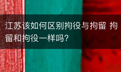 江苏该如何区别拘役与拘留 拘留和拘役一样吗?