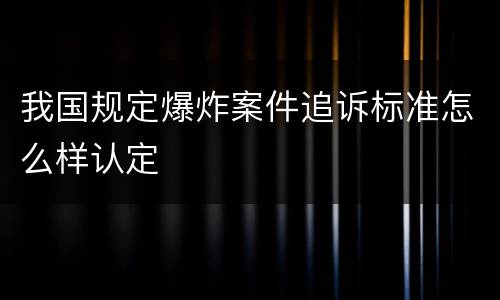 我国规定爆炸案件追诉标准怎么样认定