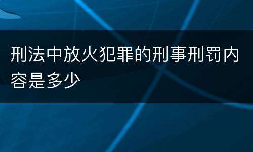 刑法中放火犯罪的刑事刑罚内容是多少