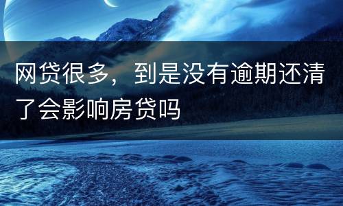 网贷很多，到是没有逾期还清了会影响房贷吗