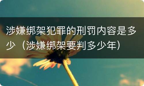 涉嫌绑架犯罪的刑罚内容是多少（涉嫌绑架要判多少年）