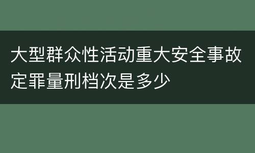 大型群众性活动重大安全事故定罪量刑档次是多少