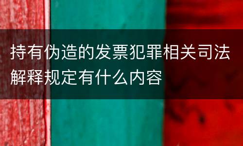 持有伪造的发票犯罪相关司法解释规定有什么内容