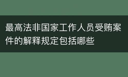 最高法非国家工作人员受贿案件的解释规定包括哪些