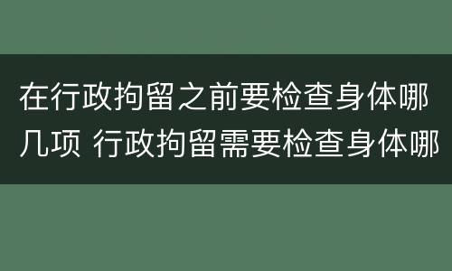在行政拘留之前要检查身体哪几项 行政拘留需要检查身体哪些项目