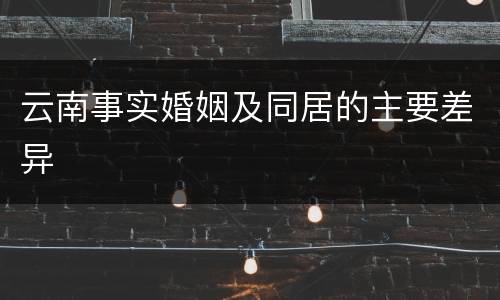 云南事实婚姻及同居的主要差异