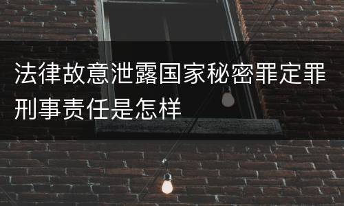 法律故意泄露国家秘密罪定罪刑事责任是怎样