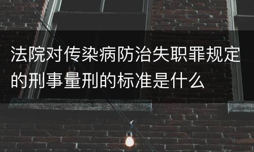 法院对传染病防治失职罪规定的刑事量刑的标准是什么