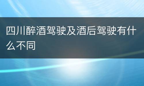 四川醉酒驾驶及酒后驾驶有什么不同