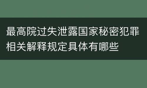 最高院过失泄露国家秘密犯罪相关解释规定具体有哪些