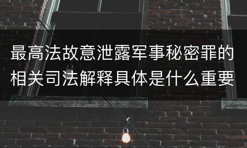 最高法故意泄露军事秘密罪的相关司法解释具体是什么重要内容