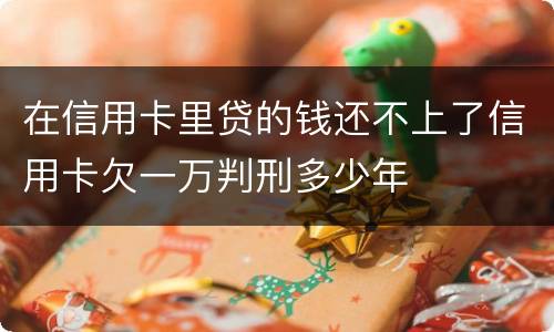 在信用卡里贷的钱还不上了信用卡欠一万判刑多少年