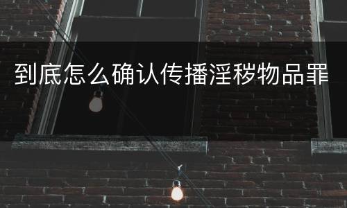 到底怎么确认传播淫秽物品罪