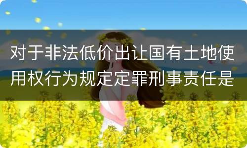 对于非法低价出让国有土地使用权行为规定定罪刑事责任是多少