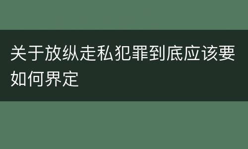 关于放纵走私犯罪到底应该要如何界定