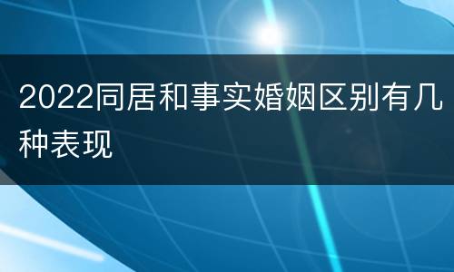 2022同居和事实婚姻区别有几种表现