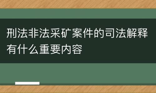 刑法非法采矿案件的司法解释有什么重要内容