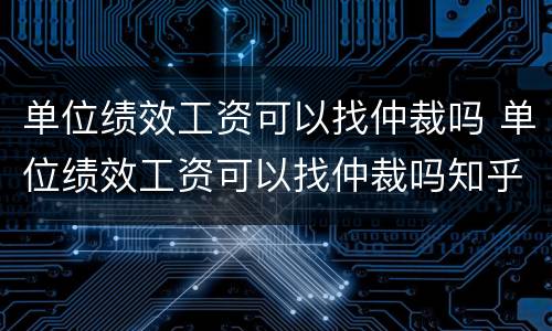 单位绩效工资可以找仲裁吗 单位绩效工资可以找仲裁吗知乎