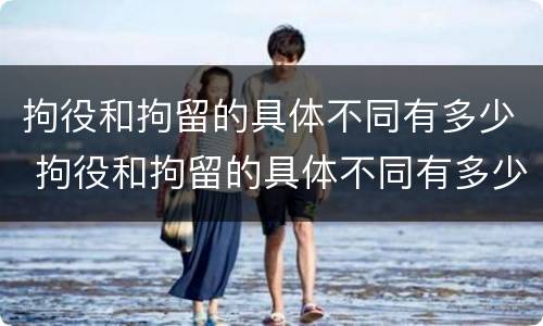 拘役和拘留的具体不同有多少 拘役和拘留的具体不同有多少种情况