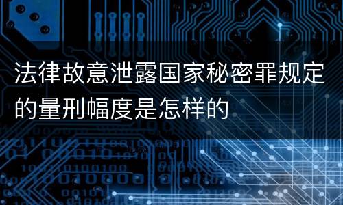 法律故意泄露国家秘密罪规定的量刑幅度是怎样的